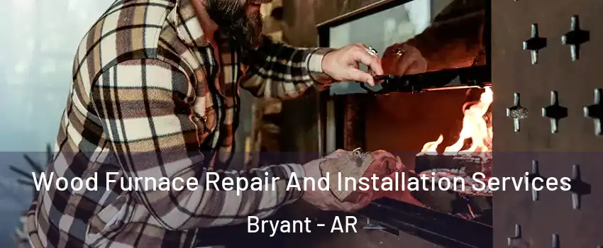  Wood Furnace Repair And Installation Services Bryant - AR